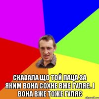  сказала що той паца за яким вона сохне вже гуляє. І вона вже тоже гуляє