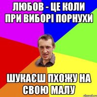 ЛЮБОВ - це коли при виборі порнухи шукаєш пхожу на свою малу