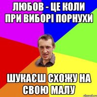 ЛЮБОВ - це коли при виборі порнухи шукаєш схожу на свою малу