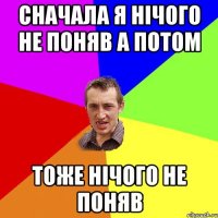 Сначала я нічого не поняв а потом тоже нічого не поняв