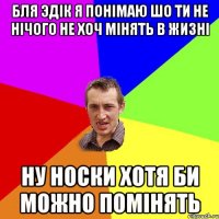 Бля Эдік я понімаю шо ти не нічого не хоч мінять в жизні Ну носки хотя би можно помінять