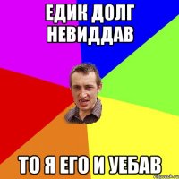 Едик долг невиддав то я его и уебав