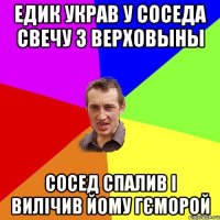 Едик украв у соседа свечу з верховыны Сосед спалив і вилічив йому гєморой