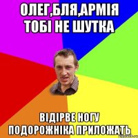 Олег,Бля,Армія тобі не шутка Відірве ногу подорожніка приложать