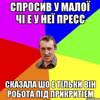 спросив у малої чі е у неї пресс сказала шо е тільки він робота під прикритіем