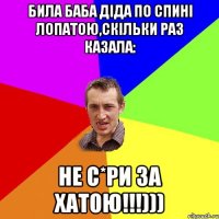 Била баба діда по спині лопатою,Скільки раз казала: Не с*ри за хатою!!!)))