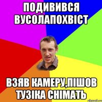 подивився вусолапохвіст взяв камеру,пішов тузіка снімать