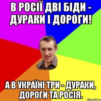 В Росії дві біди - дураки і дороги! А в Україні три - дураки, дороги та Росія.