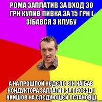 рома заплатив за вход 30 грн купив пивка за 15 грн і зїбався з клубу А на прошлой нєдєлє він наїбав кондуктора заплатив за проєзд і вийшов на слєдующєй остановці