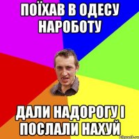 поїхав в Одесу нароботу дали надорогу і послали нахуй