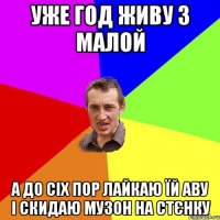 Уже год живу з малой а до сіх пор лайкаю їй аву і скидаю музон на стєнку