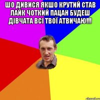 Шо дивися якшо крутий став лайк чоткий пацан будеш дівчата всі твої атвичаю!!! 