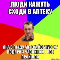 Люди кажуть сходи в аптеку яка в пізду аптека йобнув 0,7 водяри з часником і все пройшло