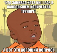 "Кто забивал хотя бы 1 раз в наибольшем количестве турнире" А вот это хороший вопрос!