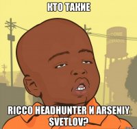 Кто такие RICCO HEADHUNTER и ARSENIY SVETLOV?