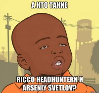 А кто такие RICCO HEADHUNTERn и ARSENIY SVETLOV?