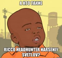 А кто такие RICCO HEADHUNTER иARSENIY SVETLOV?