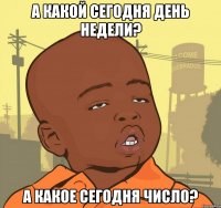 а какой сегодня день недели? а какое сегодня число?