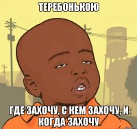 Теребонькою где захочу, с кем захочу, и когда захочу