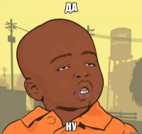да ну
