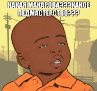 какая макарова???какое педмастерство??? 