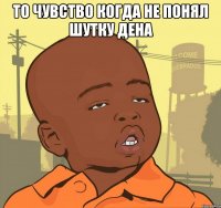 То чувство когда не понял шутку Дена 