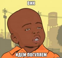 вик идем погуляем