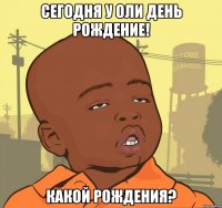 сегодня у Оли день рождение! какой рождения?