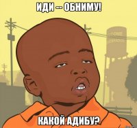 Иди -- обниму! какой Адибу?