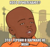 кого привлекают? этот героин в кармане не мой!