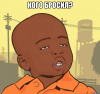 Кого бросил? 