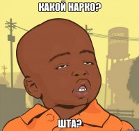 Какой нарко? ШТА?