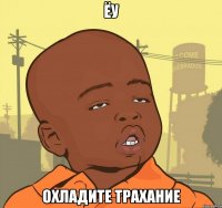 Ёу охладите трахание