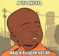 А что писать маш и вышли косяк