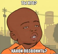 ты кто? какой позвонить?