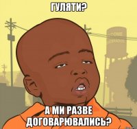 Гуляти? А ми разве договарювались?