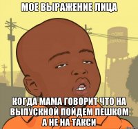 Мое выражение лица когда мама говорит что на выпускной пойдем пешком а не на такси