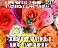 - Я хочу чарівної любові .. - Давай трахатись в шафі, там Нарнія - Давай трахатись в шафі, там Нарнія