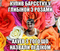 купив барсєтку у глибіной з розами ахуев з того,шо назвали педіком