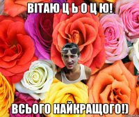 Вітаю Ц Ь О Ц Ю! Всього найкращого!)