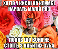 Хотів у києві на клумбі нарвать малій роз поняв шо вона не стоїть 3 вибитих зуба