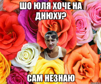 Шо Юля хоче на днюху? сам незнаю