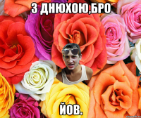 З Днюхою,брО Йов.