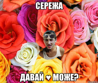 Сережа давай ♥ може?