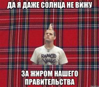 Да я даже солнца не вижу за жиром нашего правительства