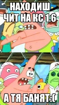 Находиш чит на кс 1.6 а тя банят:(