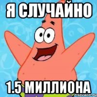 Я случайно 1.5 миллиона