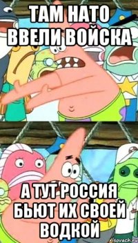 Там НАТО ввели войска а тут Россия бьют их своей водкой