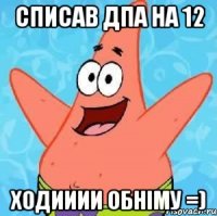 Списав ДПА на 12 Ходииии обніму =)