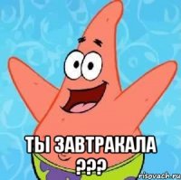  ты завтракала ???